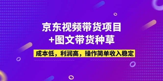 京东视频带货项目+图文带货种草，成本低，利润高，操作简单收入稳定网创库-网创项目资源站-副业项目-创业项目-搞钱项目网创库