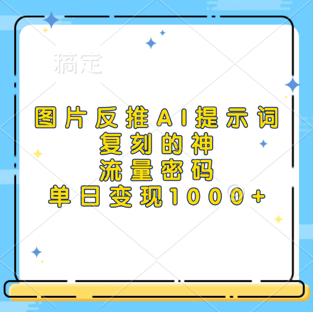 图片反推AI提示词，复刻的神，流量密码，单日变现1000+网创库-网创项目资源站-副业项目-创业项目-搞钱项目网创库