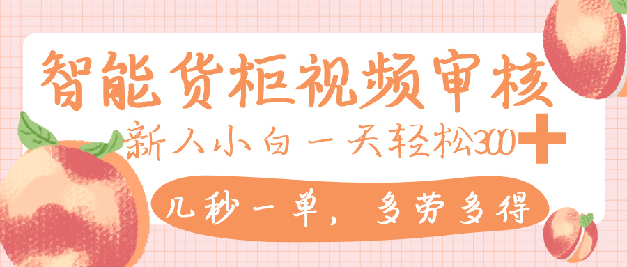 智能货柜视频审核，几秒一单，多劳多得，新人小白一天轻松 300+，零门槛网创库-网创项目资源站-副业项目-创业项目-搞钱项目网创库