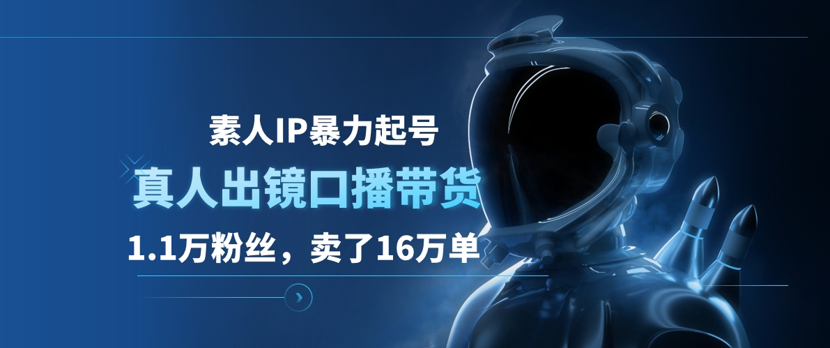 素人IP暴力起号，真人出镜口播带货，1.1万粉丝，卖了16万单网创库-网创项目资源站-副业项目-创业项目-搞钱项目网创库