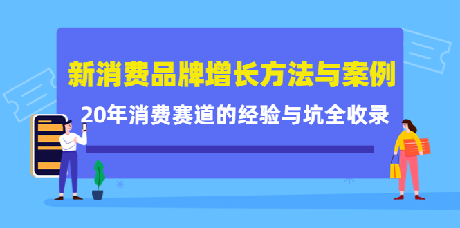 新消费品牌增长方法与案例精华课：20年消费赛道的经验与坑全收录网创库-网创项目资源站-副业项目-创业项目-搞钱项目网创库