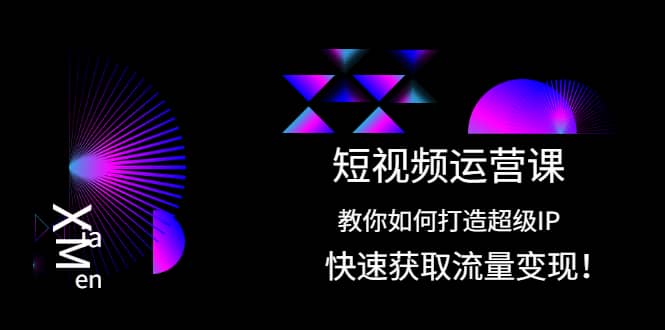短视频运营课：教你如何打造超级IP，快速获取流量变现网创库-网创项目资源站-副业项目-创业项目-搞钱项目网创库