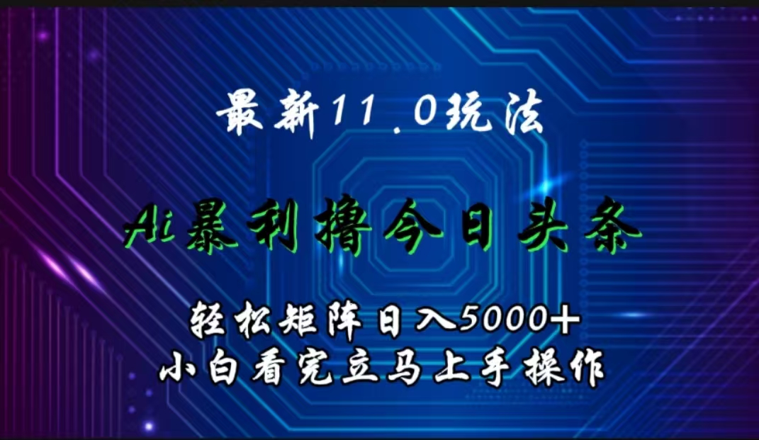 最新11.0玩法 AI辅助撸今日头条轻松实现矩阵日入5000+小白看完即可上手矩阵操作网创库-网创项目资源站-副业项目-创业项目-搞钱项目网创库