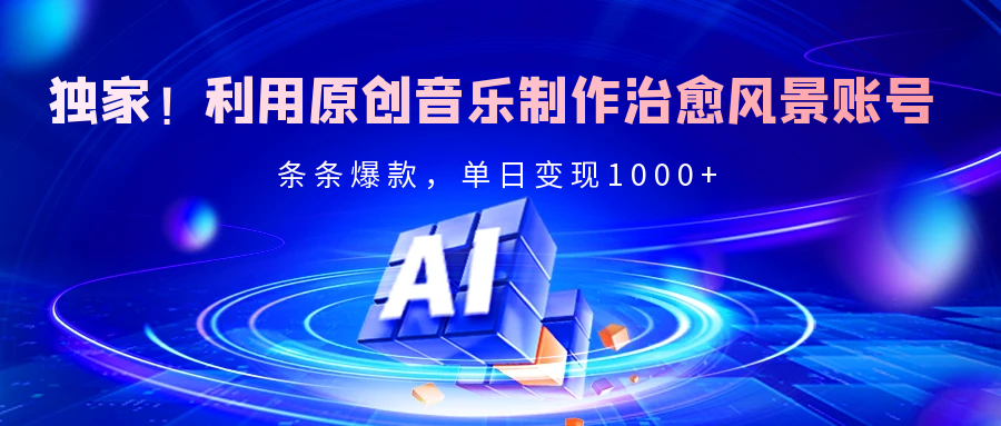 独家！利用原创音乐制作治愈风景账号，条条爆款，单日变现2000+网创库-网创项目资源站-副业项目-创业项目-搞钱项目网创库