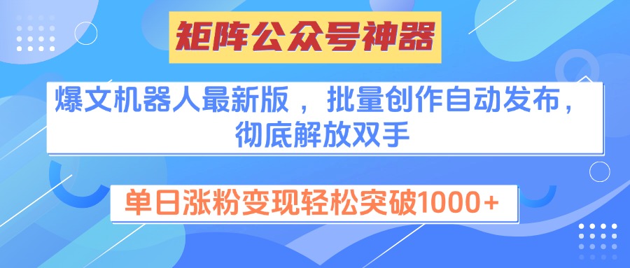 矩阵公众号神器，爆文机器人最新版 ，批量创作自动发布，彻底解放双手，单日涨粉变现轻松突破1000+网创库-网创项目资源站-副业项目-创业项目-搞钱项目网创库