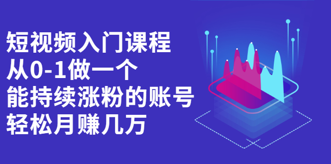 短视频入门课程，从0-1做一个能持续涨粉的账号网创库-网创项目资源站-副业项目-创业项目-搞钱项目网创库