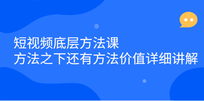 短视频底层方法课：方法之下还有方法价值详细讲解网创库-网创项目资源站-副业项目-创业项目-搞钱项目网创库
