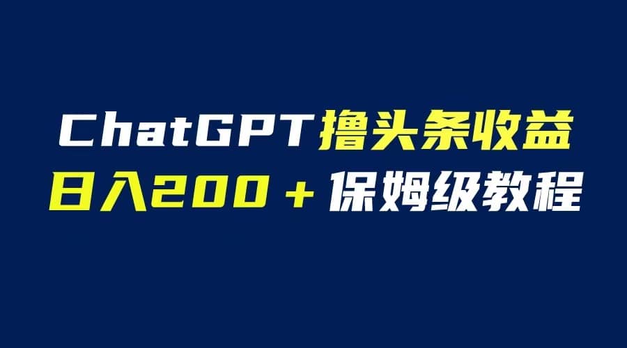 GPT解放双手撸头条收益，日入200保姆级教程，自媒体小白无脑操作网创库-网创项目资源站-副业项目-创业项目-搞钱项目网创库