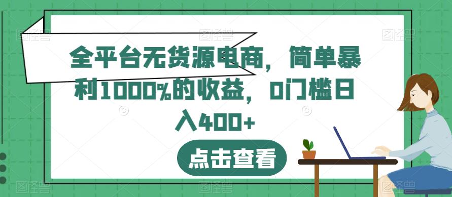 全平台无货源电商，简单暴利1000%的收益，0门槛日入400+【揭秘】网创库-网创项目资源站-副业项目-创业项目-搞钱项目网创库