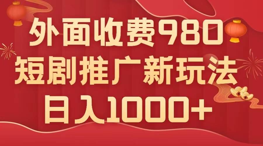 外面收费980，短剧推广最新搬运玩法，几分钟一个作品，日入1000+网创库-网创项目资源站-副业项目-创业项目-搞钱项目网创库