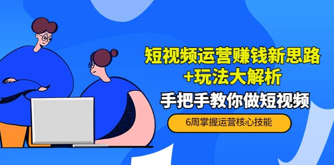 短视频运营赚钱新思路+玩法大解析：手把手教你做短视频【PETER最新更新中】网创库-网创项目资源站-副业项目-创业项目-搞钱项目网创库