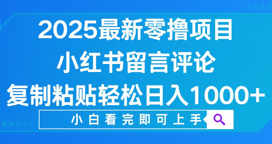 小红书留言评论，2025最新零撸项目，复制粘贴即可赚钱，轻松日入1000+网创库-网创项目资源站-副业项目-创业项目-搞钱项目网创库