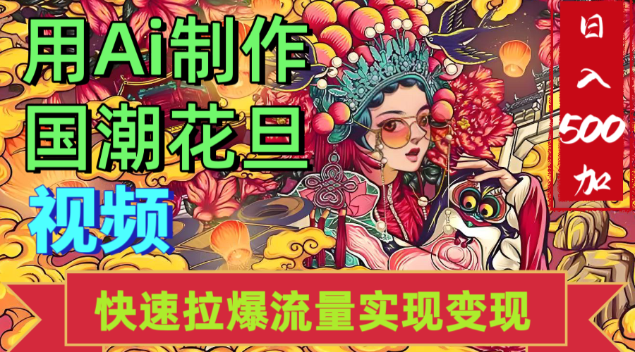 2025年七月劲爆Ai制作国潮花旦视频快速拉爆流量起号多方向变现（快速达到日入500+）网创库-网创项目资源站-副业项目-创业项目-搞钱项目网创库