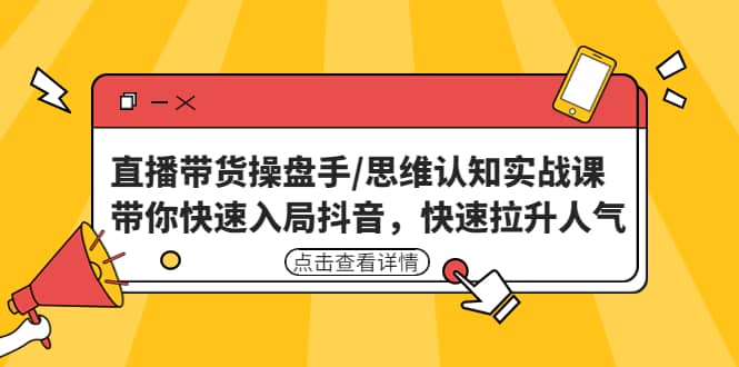 直播带货操盘手/思维认知实战课：带你快速入局抖音，快速拉升人气网创库-网创项目资源站-副业项目-创业项目-搞钱项目网创库