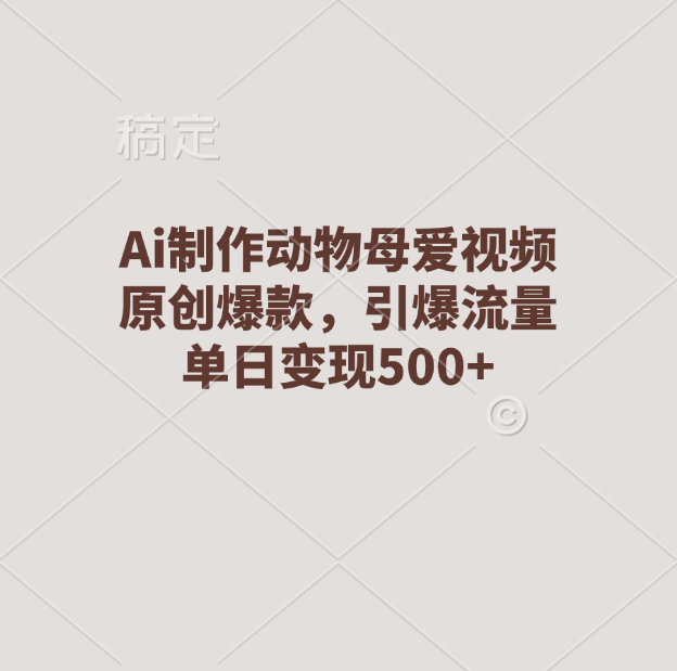 Ai制作动物母爱视频，原创爆款，引爆流量，单日变现500+网创库-网创项目资源站-副业项目-创业项目-搞钱项目网创库
