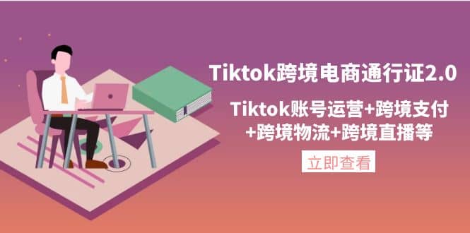 Tiktok跨境电商通行证2.0，Tiktok账号运营+跨境支付+跨境物流+跨境直播等网创库-网创项目资源站-副业项目-创业项目-搞钱项目网创库