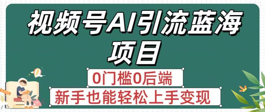 疯传！视频号AI引流蓝海项目，0门槛0后端，新手也能轻松上手变现网创库-网创项目资源站-副业项目-创业项目-搞钱项目网创库