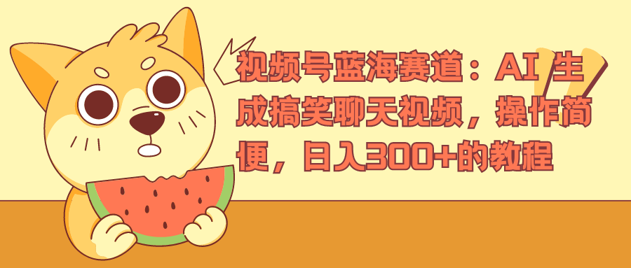 视频号蓝海赛道，AI 生成搞笑聊天视频，操作简便，日入300+的教程网创库-网创项目资源站-副业项目-创业项目-搞钱项目网创库