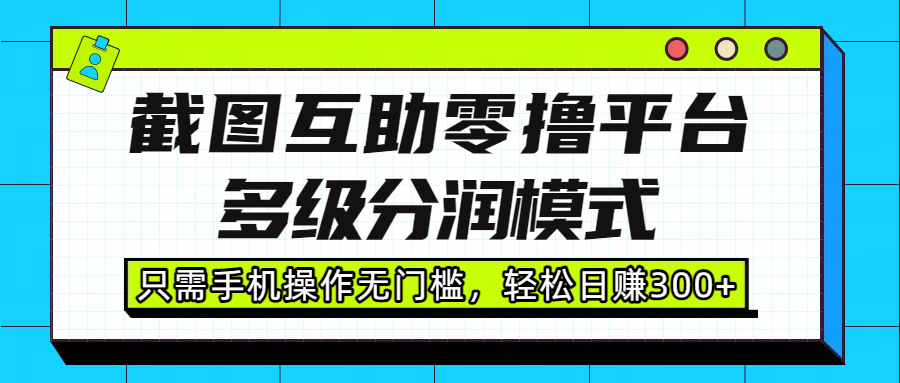 截图互助零撸平台，多级分润模式，只需手机操作无门槛，轻松日赚300+网创库-网创项目资源站-副业项目-创业项目-搞钱项目网创库