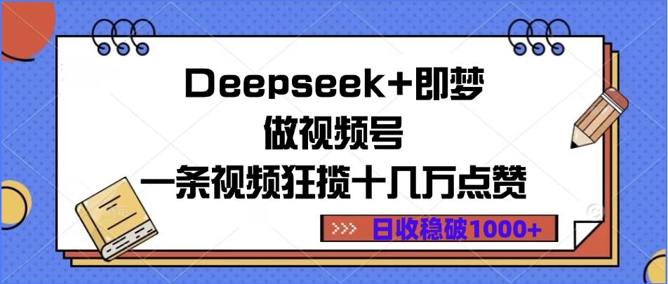 Deepseek+即梦做视频号，一条视频狂揽十几万点赞，日收稳破1000+网创库-网创项目资源站-副业项目-创业项目-搞钱项目网创库