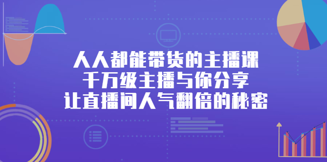 人人都能带货的主播课，让直播间人气翻倍的秘密网创库-网创项目资源站-副业项目-创业项目-搞钱项目网创库