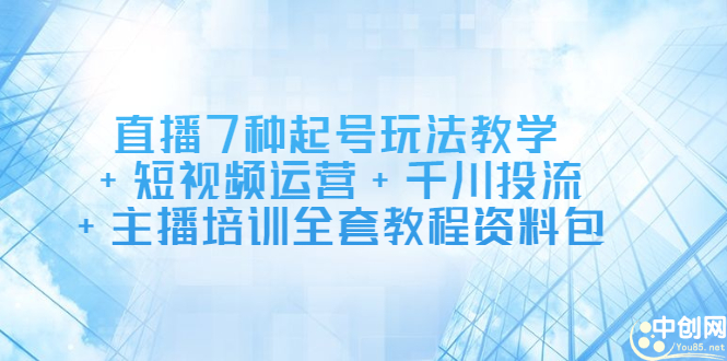 直播7种起号玩法教学+短视频运营+千川投流+主播培训全套教程资料包网创库-网创项目资源站-副业项目-创业项目-搞钱项目网创库
