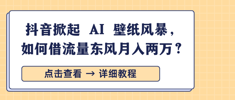 抖音掀起 AI 壁纸风暴，如何借流量东风月入两万？网创库-网创项目资源站-副业项目-创业项目-搞钱项目网创库