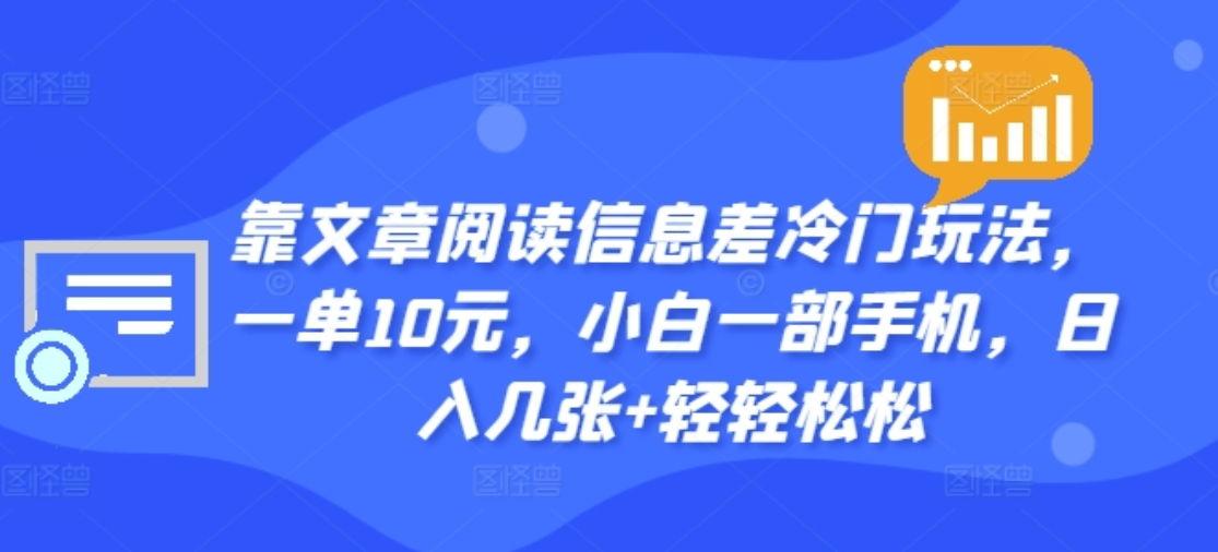 靠文章阅读信息差冷门玩法，一单十元，轻松做到日入2000+网创库-网创项目资源站-副业项目-创业项目-搞钱项目网创库
