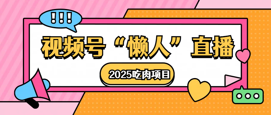 视频号懒人“直播”2025吃肉项目网创库-网创项目资源站-副业项目-创业项目-搞钱项目网创库