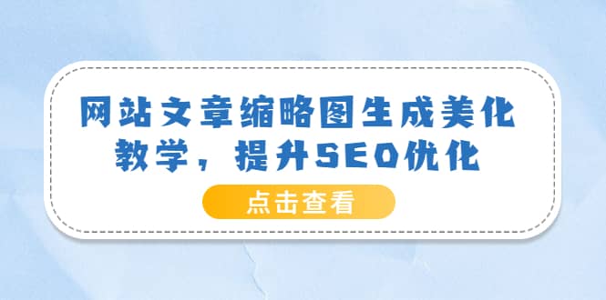 网站文章缩略图生成美化教学，提升SEO优化（教程+程序）网创库-网创项目资源站-副业项目-创业项目-搞钱项目网创库