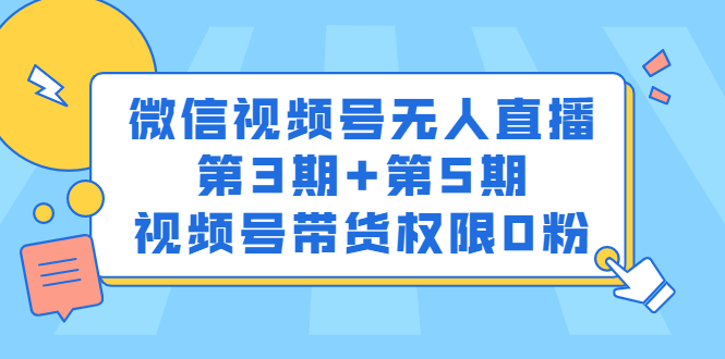 微信视频号无人直播第3期+第5期，视频号带货权限0粉价值1180元网创库-网创项目资源站-副业项目-创业项目-搞钱项目网创库