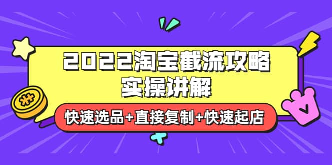 2022淘宝截流攻略实操讲解：快速选品+直接复制+快速起店网创库-网创项目资源站-副业项目-创业项目-搞钱项目网创库