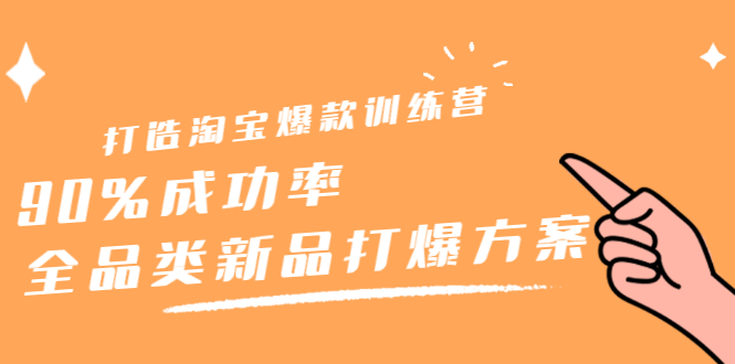 打造淘宝爆款训练营，90%成功率：全品类新品打爆方案网创库-网创项目资源站-副业项目-创业项目-搞钱项目网创库