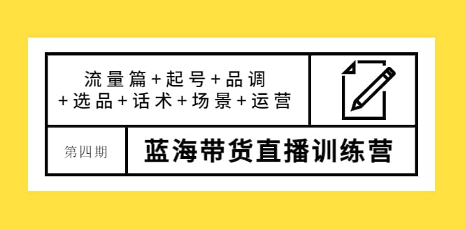 第四期蓝海带货直播训练营：流量篇+起号+品调+选品+话术+场景+运营网创库-网创项目资源站-副业项目-创业项目-搞钱项目网创库