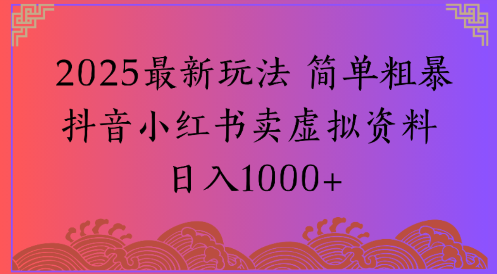 2025最新玩法，简单粗暴通过抖音小红书卖虚拟资料日1000+网创库-网创项目资源站-副业项目-创业项目-搞钱项目网创库