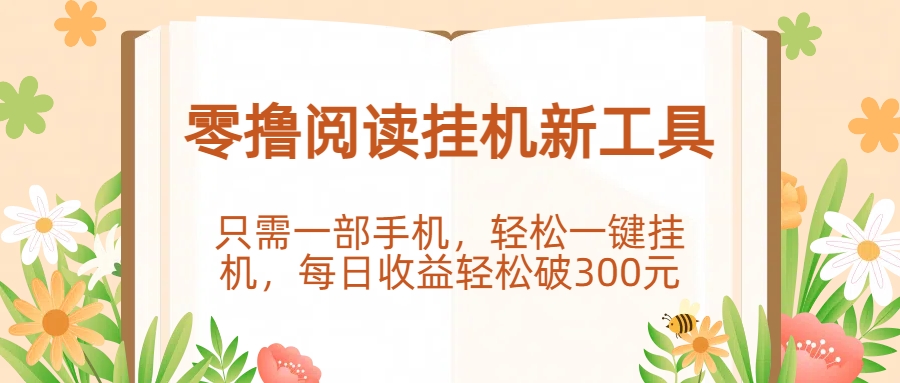 零撸阅读挂机新工具，只需一部手机，轻松一键挂机，每日收益轻松破300元。网创库-网创项目资源站-副业项目-创业项目-搞钱项目网创库
