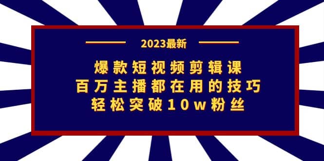 爆款短视频剪辑课：百万主播都在用的技巧，轻松突破10w粉丝网创库-网创项目资源站-副业项目-创业项目-搞钱项目网创库