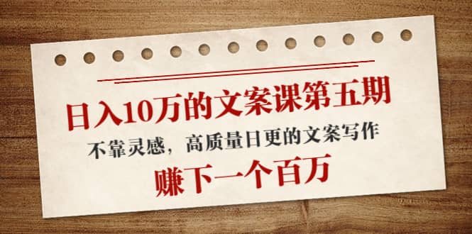 文案课第五期， 不靠灵感，高质量日更的文案写作网创库-网创项目资源站-副业项目-创业项目-搞钱项目网创库