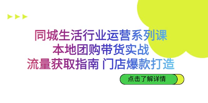 同城生活行业运营系列课：本地团购带货实战，流量获取指南 门店爆款打造网创库-网创项目资源站-副业项目-创业项目-搞钱项目网创库