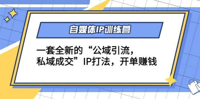 自媒体IP训练营(12+13期)一套全新的“公域引流，私域成交”IP打法网创库-网创项目资源站-副业项目-创业项目-搞钱项目网创库