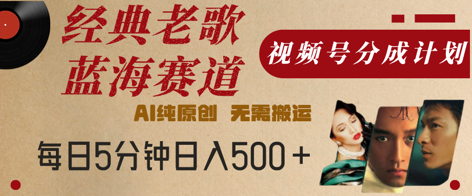 最新经典老歌赛道，视频号分成计划，收益拿到手软，AI纯原创，无需搬运，每天5分钟，单号日入500+网创库-网创项目资源站-副业项目-创业项目-搞钱项目网创库
