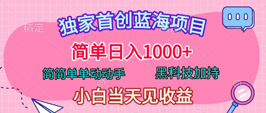 独家首创蓝海项目，简单日入1000+，简简单单动动手，黑科技加持，小白当天见收益网创库-网创项目资源站-副业项目-创业项目-搞钱项目网创库