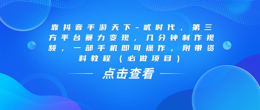 靠抖音手游天下-贰时代，几分钟制作视频，第三方平台暴力变现，一部手机即可操作，附带资料教程（必做项目）网创库-网创项目资源站-副业项目-创业项目-搞钱项目网创库