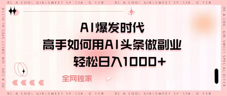 AI爆发时代，高手如何用AI头条做副业，轻松日入1000+网创库-网创项目资源站-副业项目-创业项目-搞钱项目网创库