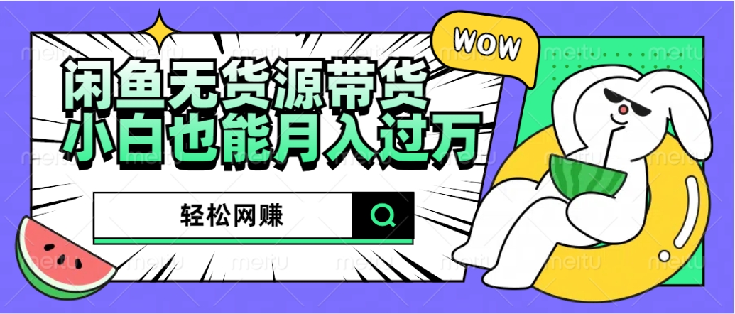 闲鱼无货源带货：轻松网赚，小白也能月入过万的秘密武器网创库-网创项目资源站-副业项目-创业项目-搞钱项目网创库