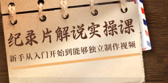 纪录片解说实操课，新手从入门开始到能够独立制作视频（22节课）网创库-网创项目资源站-副业项目-创业项目-搞钱项目网创库