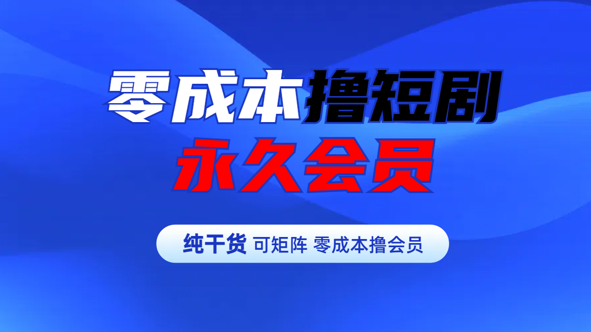 零成本撸短剧平台永久会员网创库-网创项目资源站-副业项目-创业项目-搞钱项目网创库