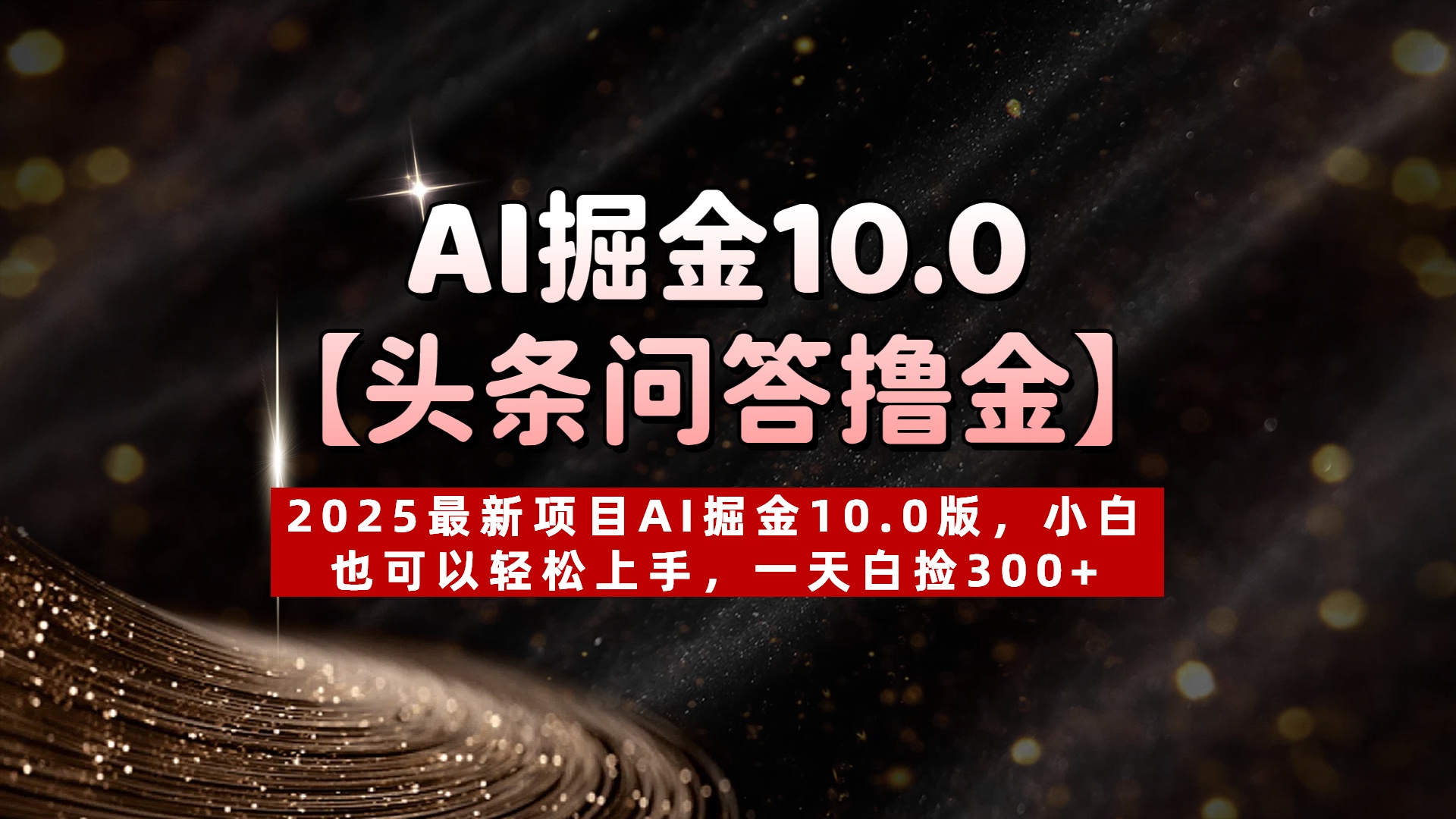 AI掘金10.0【头条问答撸金】2025最新项目AI掘金10.0版，小白也可以轻松上手，一天白捡300+网创库-网创项目资源站-副业项目-创业项目-搞钱项目网创库