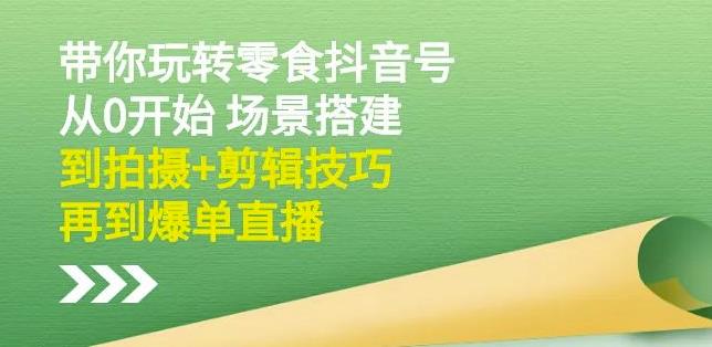 隋校长带你玩转抖音零食号：从0开始场景搭建，到拍摄+剪辑技巧，再到爆单直播网创库-网创项目资源站-副业项目-创业项目-搞钱项目网创库