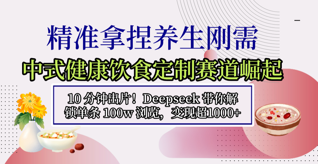 中式健康饮食定制赛道崛起，10 分钟出片！Deepseek 带你解锁单条 100w 浏览，变现超 1000+网创库-网创项目资源站-副业项目-创业项目-搞钱项目网创库